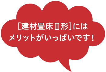 ［建材畳床Ⅱ形］にはメリットがいっぱいです！